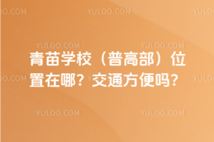 青苗學(xué)校(普高部)位置在哪？交通方便嗎？