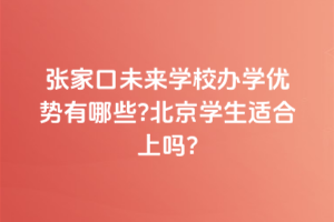 張家口未來學(xué)校辦學(xué)優(yōu)勢(shì)有哪些？北京學(xué)生適合上嗎？