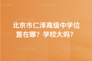 北京市仁澤高級(jí)中學(xué)位置在哪？學(xué)校大嗎？