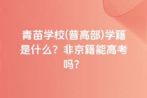 青苗學(xué)校(普高部)學(xué)籍是什么？非京籍能高考嗎？
