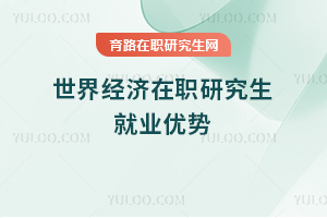 世界經(jīng)濟在職研究生就業(yè)優(yōu)勢