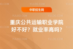 重慶公共運輸職業(yè)學(xué)院好不好？就業(yè)率高嗎?