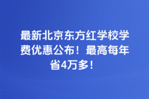 2025年最新北京東方紅學(xué)校學(xué)費(fèi)優(yōu)惠公布！最高每年省4萬多！