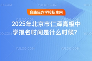 2025年北京市仁澤高級(jí)中學(xué)報(bào)名時(shí)間是什么時(shí)候？
