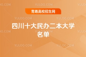 2025四川十大民辦二本大學名單，優(yōu)質(zhì)民辦院校推薦