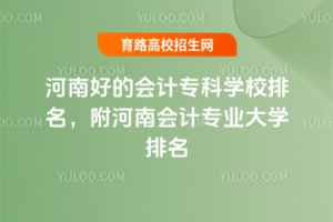 河南好的會(huì)計(jì)專(zhuān)科學(xué)校排名，附河南會(huì)計(jì)專(zhuān)業(yè)大學(xué)排名