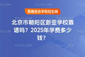 北京市朝陽區(qū)新亞學(xué)?？孔V嗎？2025年學(xué)費(fèi)多少錢？