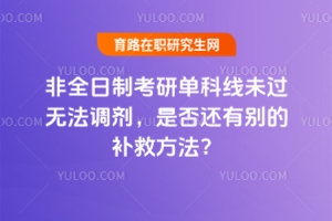 非全日制考研單科線未過無法調(diào)劑，是否還有別的補救方法？