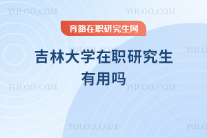 吉林大學(xué)在職研究生有用嗎