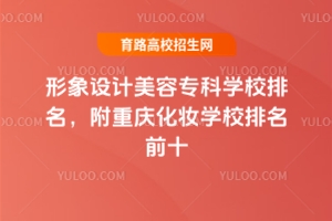 形象設(shè)計(jì)美容專科學(xué)校排名，附重慶化妝學(xué)校排名前十