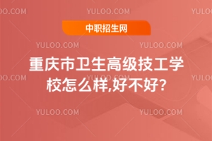 重慶市衛(wèi)生高級技工學校怎么樣,好不好?