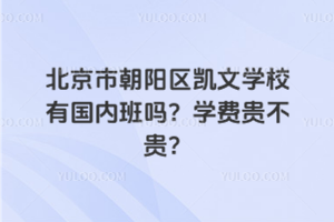 北京市朝陽區(qū)凱文學校有國內(nèi)班嗎？學費貴不貴？