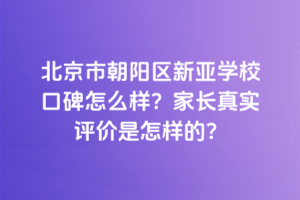 北京市朝陽區(qū)新亞學(xué)?？诒趺礃樱考议L(zhǎng)真實(shí)評(píng)價(jià)是怎樣的？