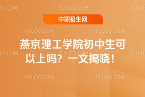 燕京理工學(xué)院初中生可以上嗎？一文揭曉！