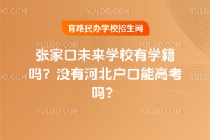 張家口未來學(xué)校有學(xué)籍嗎？沒有河北戶口能高考嗎？
