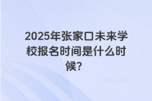 2025年張家口未來學(xué)校報(bào)名時(shí)間是什么時(shí)候？