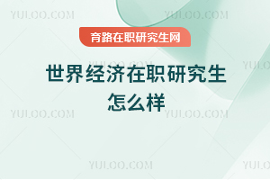 世界經(jīng)濟(jì)在職研究生怎么樣