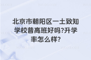 北京市朝陽區(qū)一土致知學(xué)校普高班好嗎？升學(xué)率怎么樣？