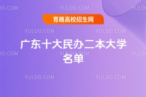 2025廣東十大民辦二本大學名單，附最值得考的民辦院校