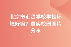 北京市匯賢學(xué)校學(xué)校環(huán)境好嗎？真實校園圖片分享