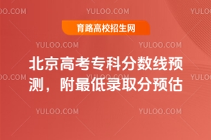 2025北京高考專科分?jǐn)?shù)線預(yù)測(cè)，附最低錄取分預(yù)估