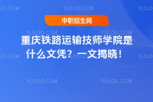 重慶鐵路運輸技師學(xué)院是什么文憑？一文揭曉！