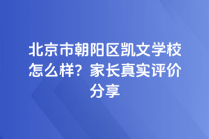 北京市朝陽區(qū)凱文學校怎么樣？家長真實評價分享