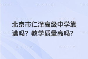 北京市仁澤高級(jí)中學(xué)靠譜嗎？教學(xué)質(zhì)量高嗎？