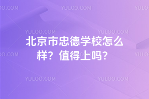 北京市忠德學(xué)校怎么樣？2025年值得上嗎？