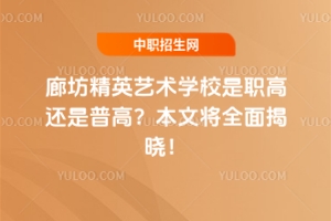 廊坊精英藝術(shù)學校是職高還是普高？本文將全面揭曉！