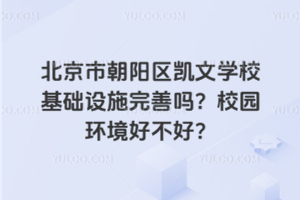 北京市朝陽區(qū)凱文學?；A(chǔ)設(shè)施完善嗎？校園環(huán)境好不好？