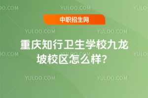 重慶知行衛(wèi)生學(xué)校九龍坡校區(qū)怎么樣？