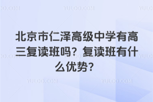 北京市仁澤高級(jí)中學(xué)有高三復(fù)讀班嗎？復(fù)讀班有什么優(yōu)勢(shì)？