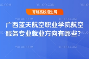 廣西藍(lán)天航空職業(yè)學(xué)院航空服務(wù)專業(yè)就業(yè)方向有哪些？
