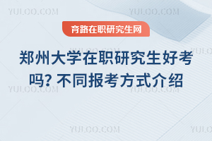 鄭州大學(xué)在職研究生好考嗎？不同報(bào)考方式介紹
