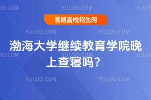 渤海大學繼續(xù)教育學院晚上查寢嗎？