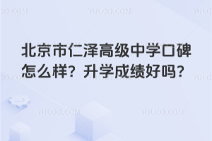 北京市仁澤高級(jí)中學(xué)口碑怎么樣？升學(xué)成績好嗎？
