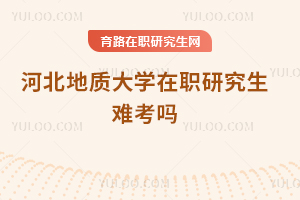 河北地質(zhì)大學(xué)在職研究生難考嗎
