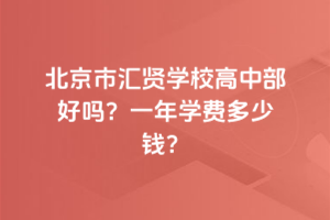 北京市匯賢學(xué)校高中部好嗎？一年學(xué)費多少錢？