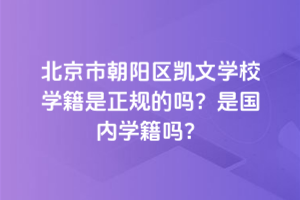 北京市朝陽區(qū)凱文學(xué)校學(xué)籍是正規(guī)的嗎？是國內(nèi)學(xué)籍嗎？