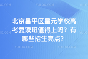 北京昌平區(qū)星元學校高考復讀班值得上嗎？有哪些招生亮點？