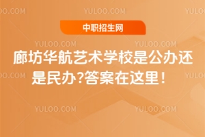 廊坊華航藝術(shù)學(xué)校是公辦還是民辦?答案在這里！