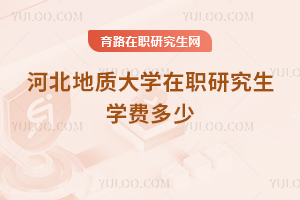 河北地質(zhì)大學(xué)在職研究生學(xué)費(fèi)多少