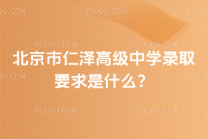 北京市仁澤高級(jí)中學(xué)錄取要求是什么？