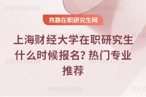 上海財(cái)經(jīng)大學(xué)在職研究生什么時(shí)候報(bào)名？熱門專業(yè)推薦