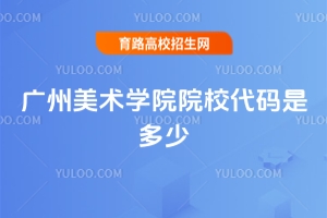 2025年廣州美術(shù)學院院校代碼及招生要點詳解