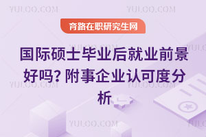 國際碩士畢業(yè)后就業(yè)前景好嗎？附事企業(yè)認可度分析