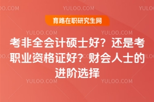 考非全會(huì)計(jì)碩士好？還是考職業(yè)資格證好？財(cái)會(huì)人士的進(jìn)階選擇