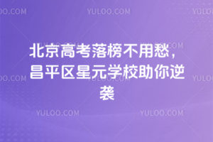 2025年北京高考落榜不用愁，昌平區(qū)星元學校助你逆襲