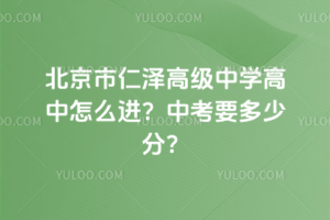 北京市仁澤高級(jí)中學(xué)高中怎么進(jìn)？中考要多少分？